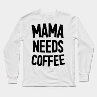 Mama Needs Coffee - Mother's Day Funny Gift Long Sleeve T-Shirt